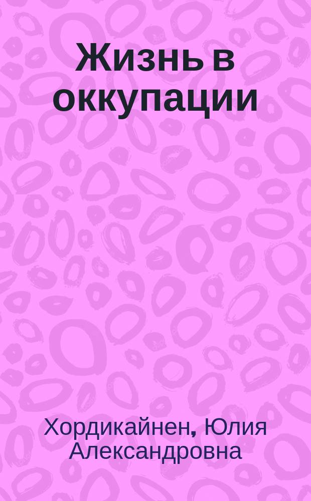 Жизнь в оккупации : Пушкин. Гатчина. Эстония : Дневник Люси Хордикайнен