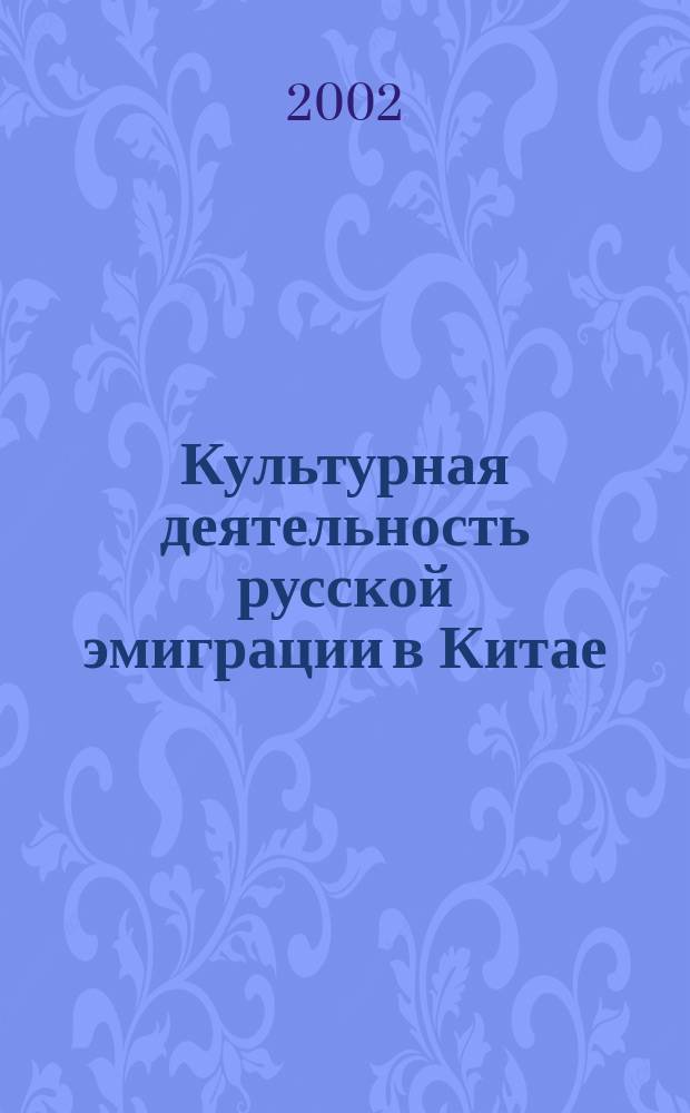 Культурная деятельность русской эмиграции в Китае (1917-1945) : Автореф. дис. на соиск. учен. степ. к.культуролог.н. : Спец. 24.00.01