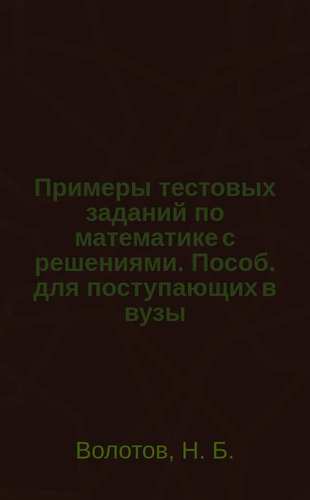 Примеры тестовых заданий по математике с решениями. Пособ. для поступающих в вузы