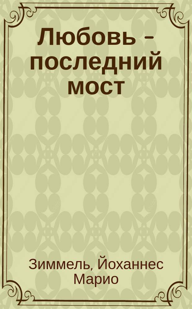 Любовь - последний мост : Роман