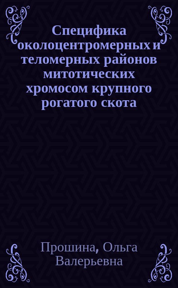 Специфика околоцентромерных и теломерных районов митотических хромосом крупного рогатого скота (Bos taurus L) : Автореф. дис. на соиск. учен. степ. к.б.н. : Спец. 03.00.15