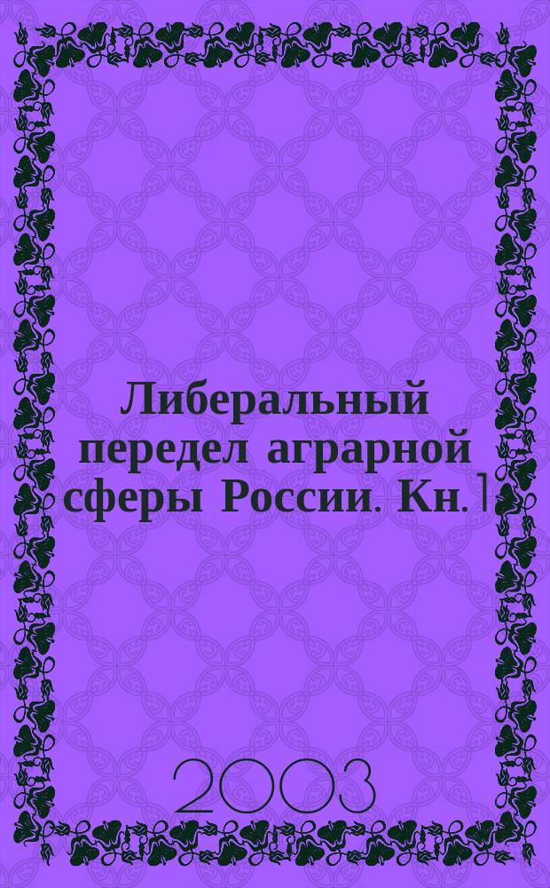 Либеральный передел аграрной сферы России. Кн. 1 : Сельская драма горбачевской перестройки