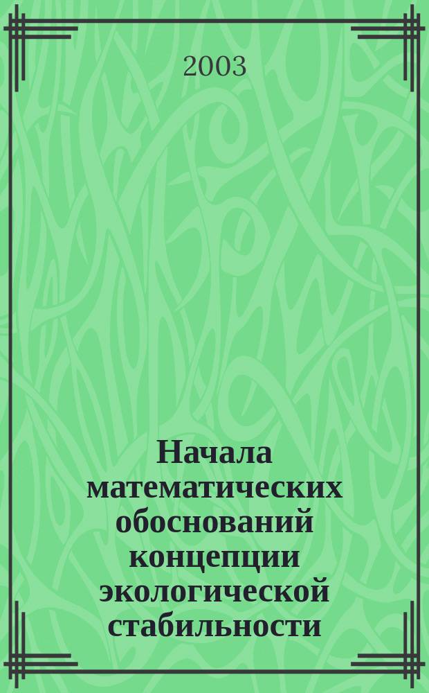 Начала математических обоснований концепции экологической стабильности : Философия глобал. безопасности жизнедеятельности соврем. цивилизации