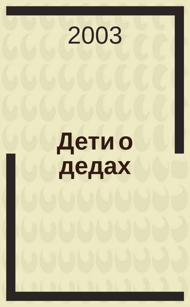 Дети о дедах : Сб. лучших рассказов, сост. по итогам 1-го этапа конкурса "Дети о дедах"