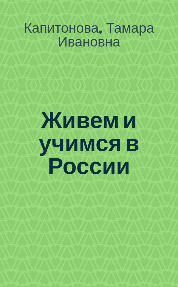 Живем и учимся в России : Рабочая тетр. по грамматике для иностр. учащихся (I уровень)