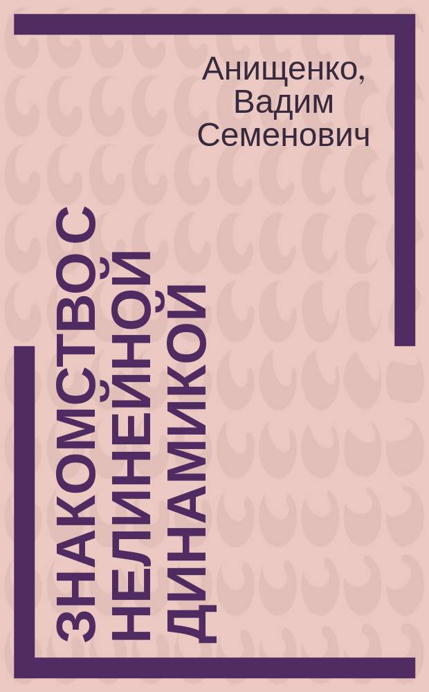 Знакомство с нелинейной динамикой : Лекции сорос. профессора : Учеб. пособие