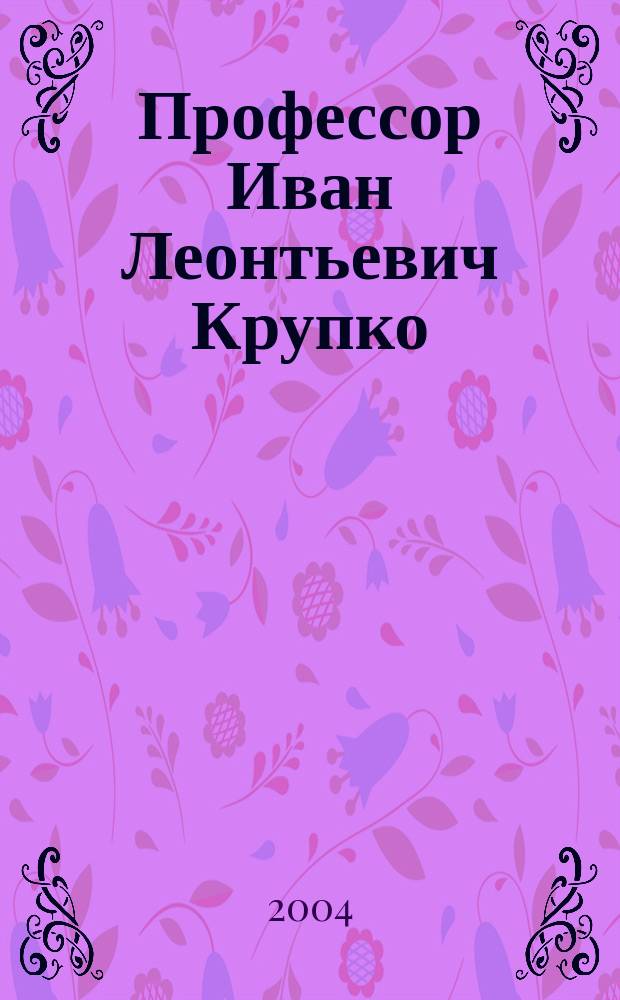 Профессор Иван Леонтьевич Крупко