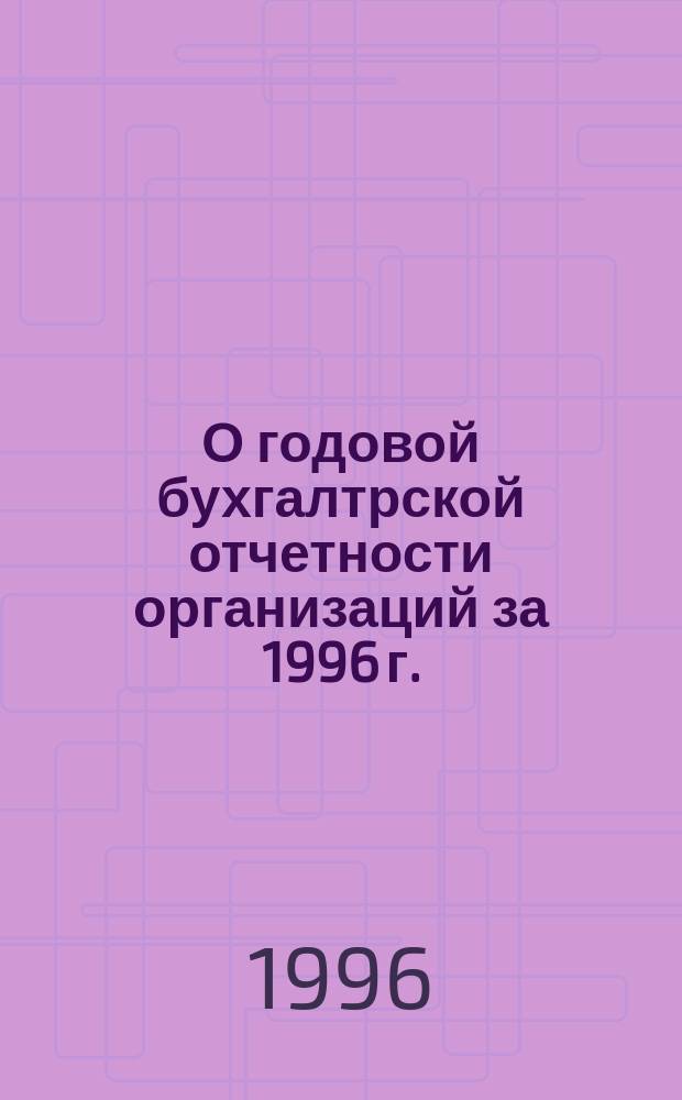 О годовой бухгалтрской отчетности организаций за 1996 г. : Приказ N 97 от 12.11.96 г.
