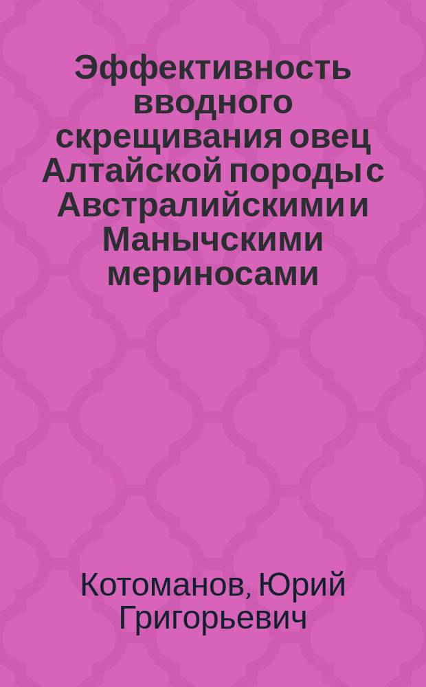 Эффективность вводного скрещивания овец Алтайской породы с Австралийскими и Манычскими мериносами : Автореф. дис. на соиск. учен. степ. к.с.-х.н. : Спец. 06.02.01