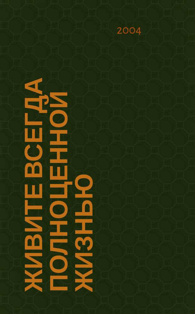 Живите всегда полноценной жизнью