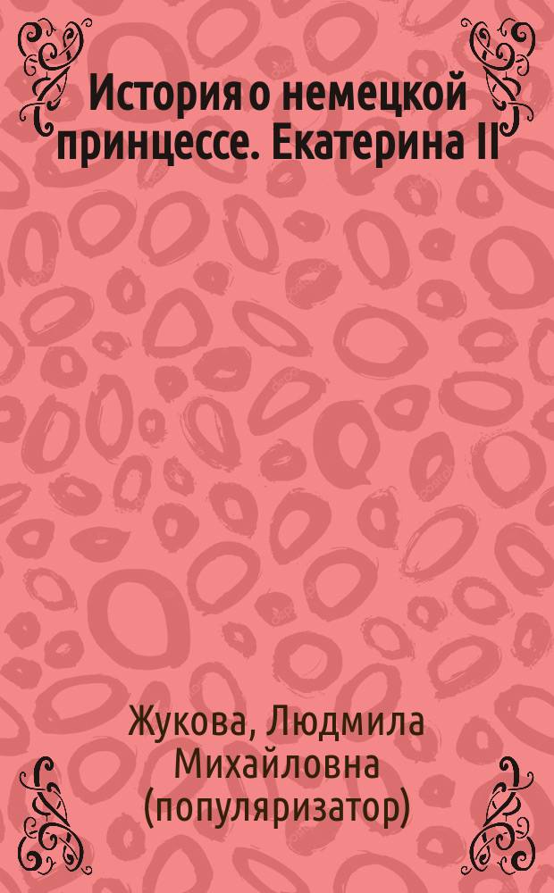 История о немецкой принцессе. Екатерина II : Для чтения взрослыми детям