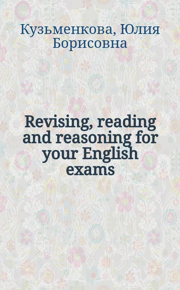 Revising, reading and reasoning for your English exams : Англ. грамматика и лексика в тестах и текстах : Учеб. пособие для абитуриентов и студентов гуманит. фак. вузов