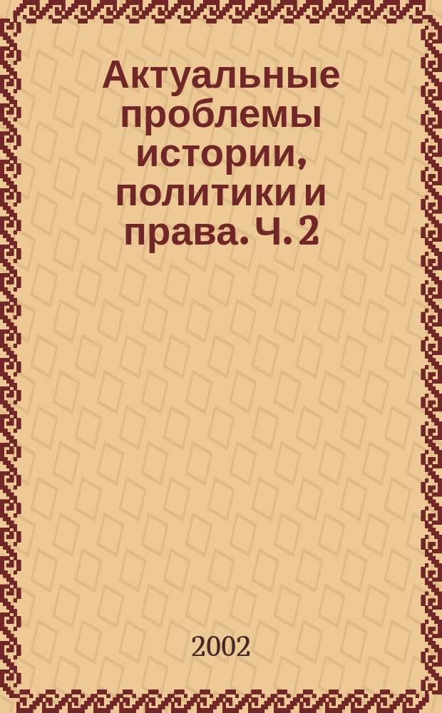 Актуальные проблемы истории, политики и права. Ч. 2