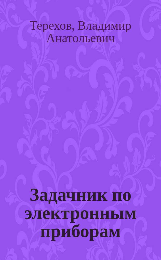 Задачник по электронным приборам : Учеб. пособие : Для студентов вузов, обучающихся по специальностям "Микроэлектроника и твердотел. электроника", "Пром. электроника" направления подгот. дипломир. специалистов "Электроника и микроэлектроника"