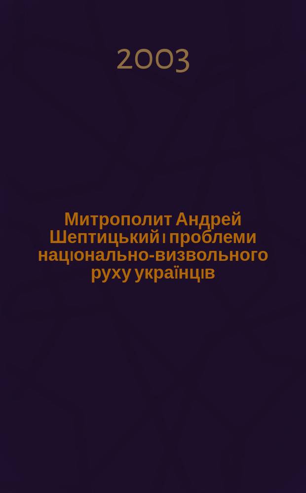 Митрополит Андрей Шептицький i проблеми нацiонально-визвольного руху украïнцiв : Автореф. дис. на соиск. учен. степ. к.ист.н. : Спец. 09.00.11