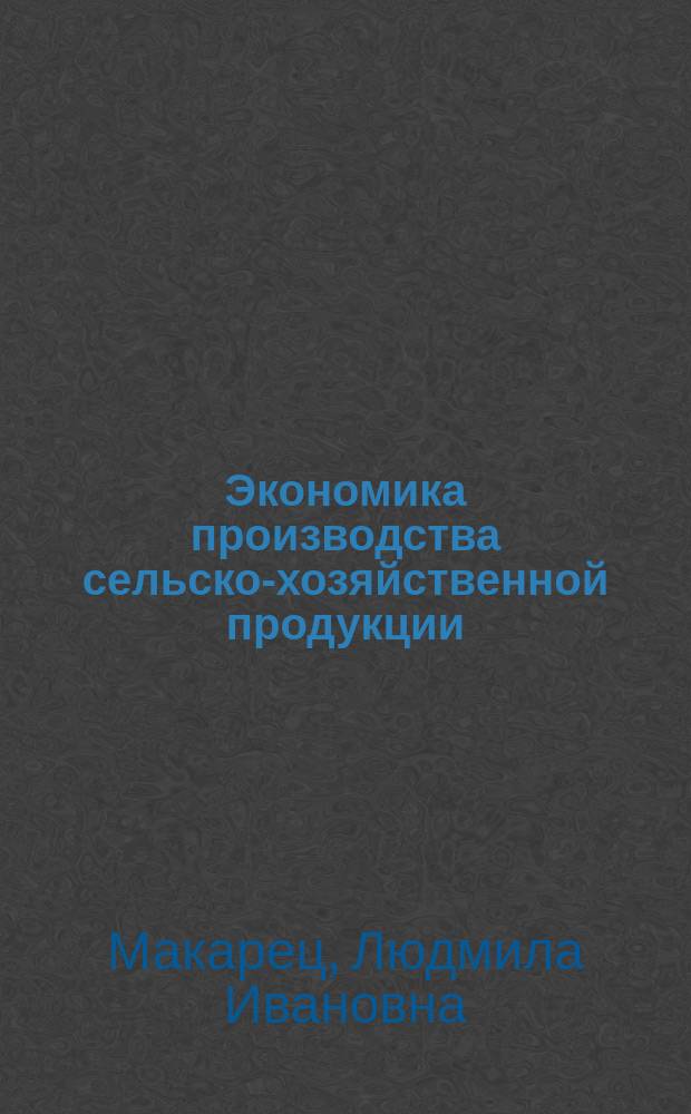 Экономика производства сельско-хозяйственной продукции : Учеб. пособие : Для студентов высш. с.-х. учеб. заведений, обучающихся по экон. специальностям