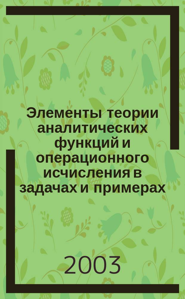 Элементы теории аналитических функций и операционного исчисления в задачах и примерах : Учеб. пособие для студентов вузов, обучающихся по техн. спец