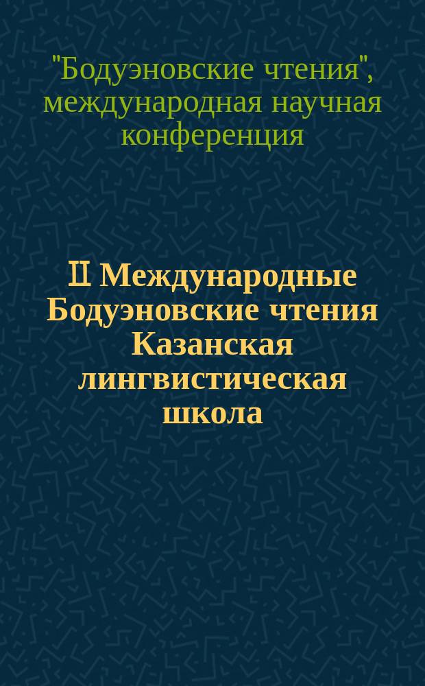II Международные Бодуэновские чтения Казанская лингвистическая школа: традиции и современность (Казань, 11-13 декабря 2003 года) : Тр. и материалы : В 2 т.