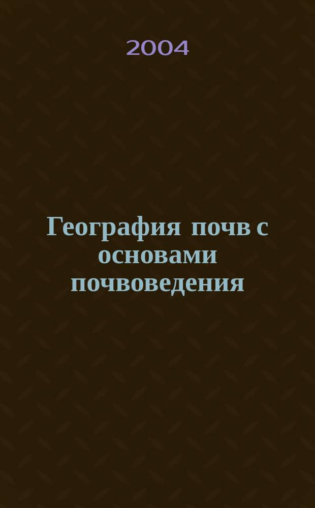 География почв с основами почвоведения : Учеб. пособие для студентов вузов по спец. 032500 "География"