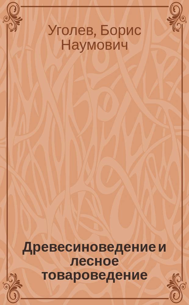 Древесиноведение и лесное товароведение : Воспроизводство и перераб. лесн. ресурсов : Учеб. для студентов сред. проф. образования по спец. 2601 "Технология лесозаготовок", 2602 "Технология деревообраб.", 2603 "Технология перераб. древесины", 2604 "Лесн. и лесопарковое хоз-во"