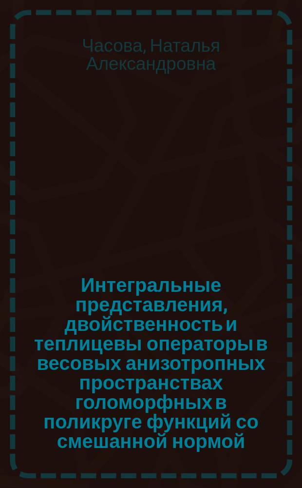 Интегральные представления, двойственность и теплицевы операторы в весовых анизотропных пространствах голоморфных в поликруге функций со смешанной нормой : Автореф. дис. на соиск. учен. степ. к.ф.-м.н. : Спец. 01.01.01