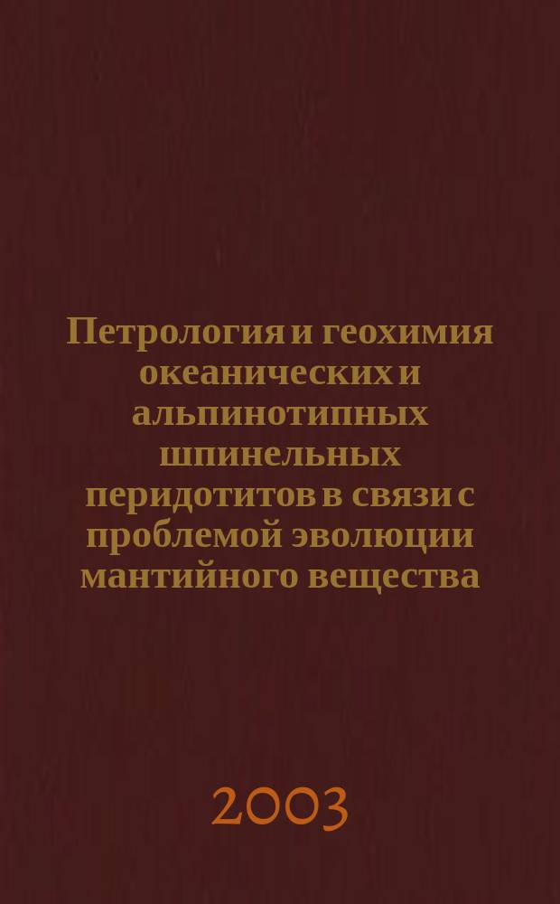 Петрология и геохимия океанических и альпинотипных шпинельных перидотитов в связи с проблемой эволюции мантийного вещества : Автореф. дис. на соиск. учен. степ. д.г.-м.н. : Спец. 25.00.09