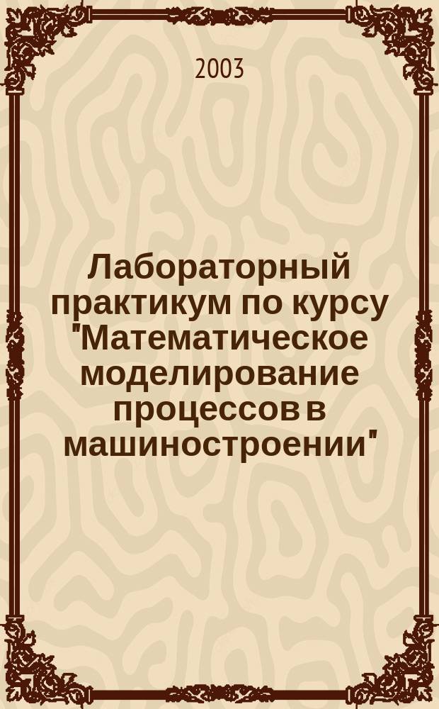 Лабораторный практикум по курсу "Математическое моделирование процессов в машиностроении"