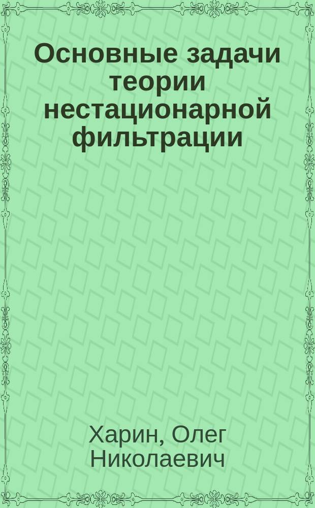 Основные задачи теории нестационарной фильтрации : Автореф. дис. на соиск. учен. степ. к.т.н., представлен. в виде монографии : Спец. 25.07.17