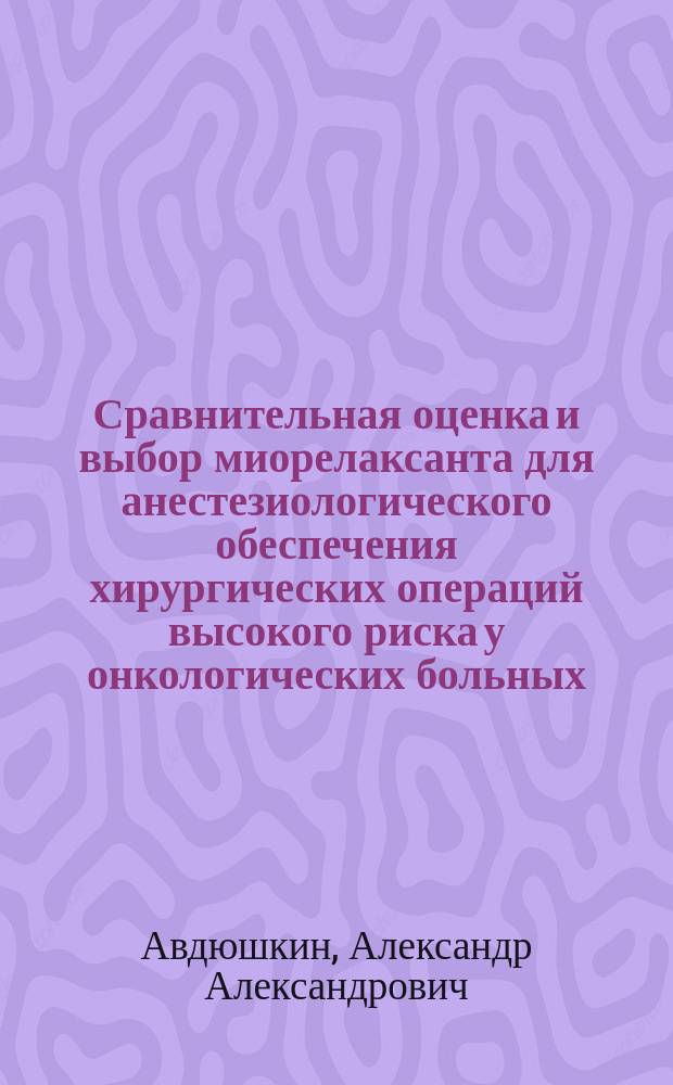Сравнительная оценка и выбор миорелаксанта для анестезиологического обеспечения хирургических операций высокого риска у онкологических больных : Автореф. дис. на соиск. учен. степ. к.м.н. : Спец. 14.00.37