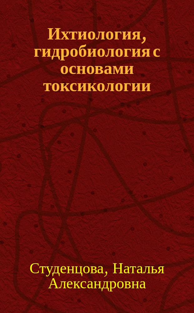 Ихтиология, гидробиология с основами токсикологии : Учеб. для студентов вузов, обучающихся по спец. 271000 "Технология рыбы и рыб. продуктов"