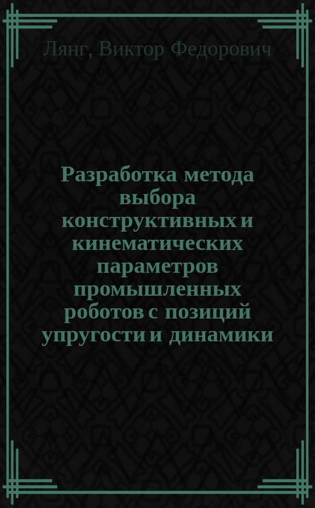 Разработка метода выбора конструктивных и кинематических параметров промышленных роботов с позиций упругости и динамики : Автореф. дис. на соиск. учен. степ. к.т.н. : Спец. 05.02.05
