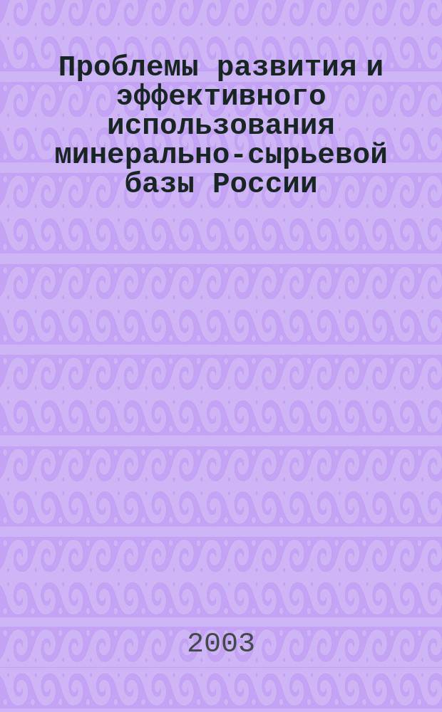 Проблемы развития и эффективного использования минерально-сырьевой базы России