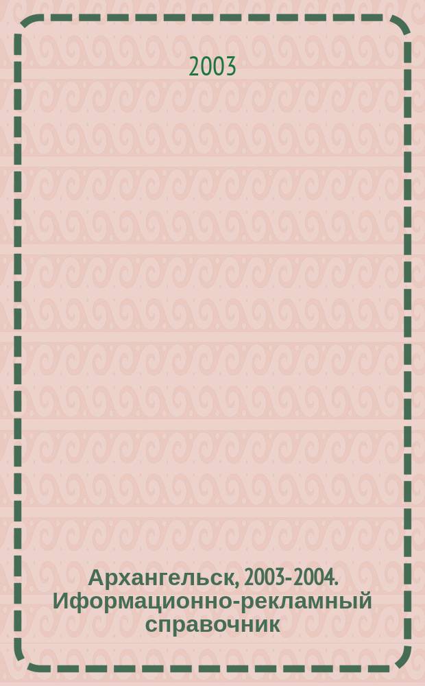 Архангельск, 2003-2004. Иформационно-рекламный справочник