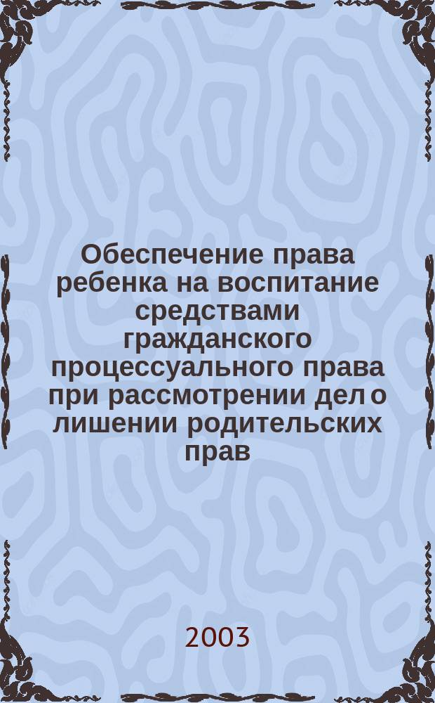 Обеспечение права ребенка на воспитание средствами гражданского процессуального права при рассмотрении дел о лишении родительских прав : Автореф. дис. на соиск. учен. степ. к.ю.н. : Спец. 12.00.15