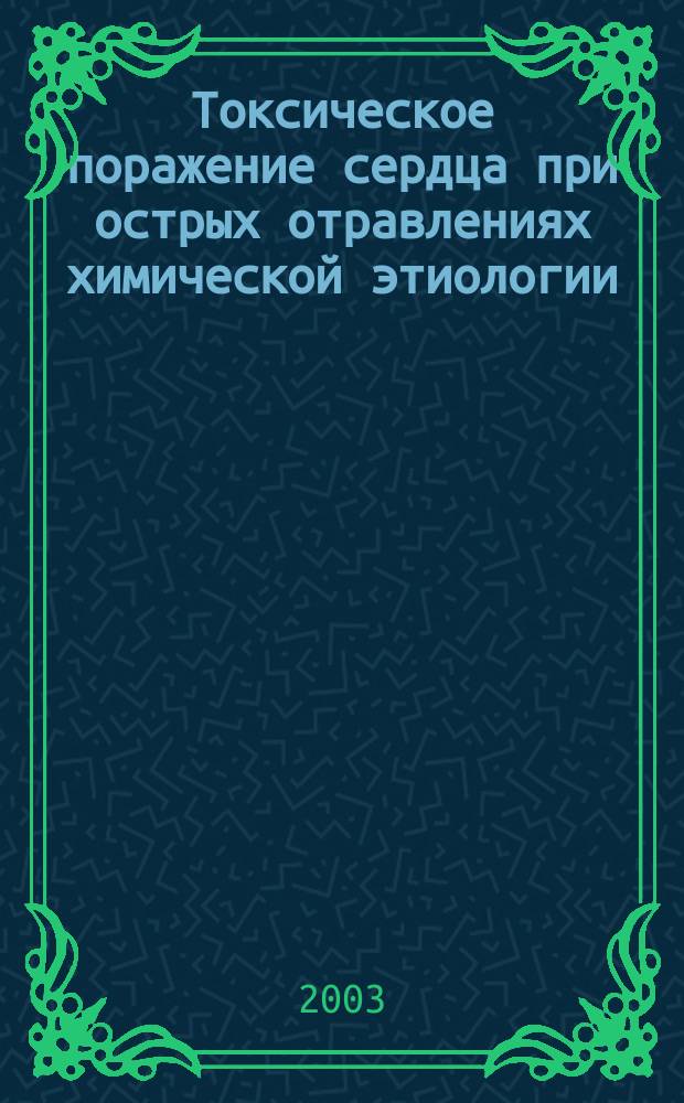 Токсическое поражение сердца при острых отравлениях химической этиологии : Автореф. дис. на соиск. учен. степ. д.м.н. : Спец. 14.00.20