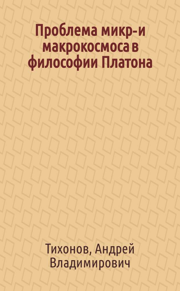 Проблема микро- и макрокосмоса в философии Платона : Автореф. дис. на соиск. учен. степ. к.филос.н. : Спец. 09.00.03