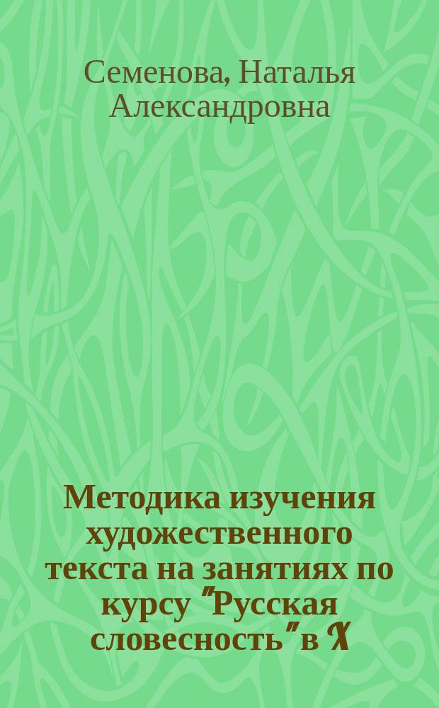Методика изучения художественного текста на занятиях по курсу "Русская словесность" в X - XI классах средней школы : Автореф. дис. на соиск. учен. степ. к.п.н. : Спец. 13.00.02