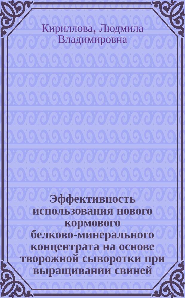 Эффективность использования нового кормового белково-минерального концентрата на основе творожной сыворотки при выращивании свиней : Автореф. дис. на соиск. учен. степ. к.с.-х.н. : Спец. 06.02.02