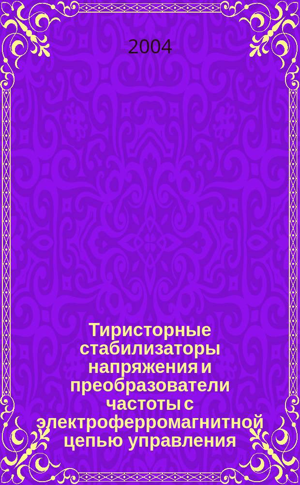 Тиристорные стабилизаторы напряжения и преобразователи частоты с электроферромагнитной цепью управления : Автореф. дис. на соиск. учен. степ. к.т.н. : Спец. 05.09.05