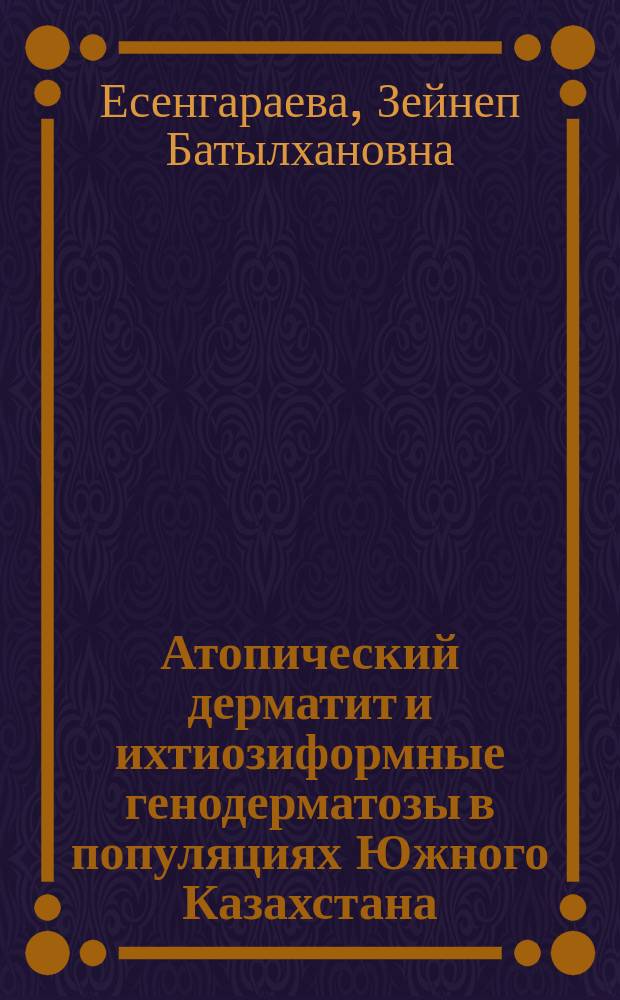 Атопический дерматит и ихтиозиформные генодерматозы в популяциях Южного Казахстана, новые методы лечения больных атопическим дерматитом : Автореф. дис. на соиск. учен. степ. д.м.н. : Спец. 14.00.11