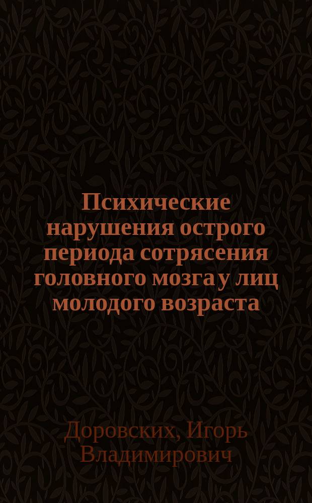 Психические нарушения острого периода сотрясения головного мозга у лиц молодого возраста: структура, динамика, патогенетические механизмы, ближайший клинический и экспертный прогноз : Автореф. дис. на соиск. учен. степ. д.м.н. : Спец. 14.00.18