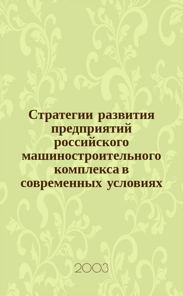 Стратегии развития предприятий российского машиностроительного комплекса в современных условиях : Автореф. дис. на соиск. учен. степ. д.э.н. : Спец. 08.00.05