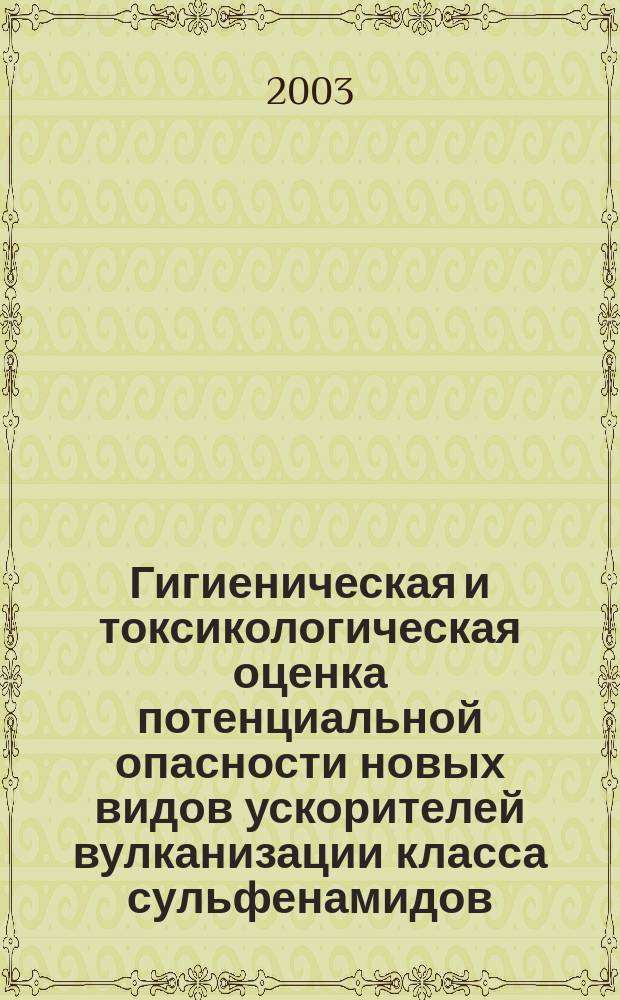 Гигиеническая и токсикологическая оценка потенциальной опасности новых видов ускорителей вулканизации класса сульфенамидов : Автореф. дис. на соиск. учен. степ. к.м.н. : Спец. 14.00.07