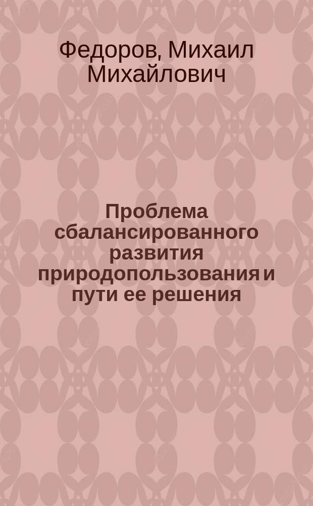 Проблема сбалансированного развития природопользования и пути ее решения : Автореф. дис. на соиск. учен. степ. д.г.н. : Спец. 25.00.36; Спец. 25.00.24