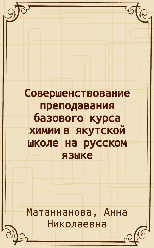 Совершенствование преподавания базового курса химии в якутской школе на русском языке : Автореф. дис. на соиск. учен. степ. к.п.н. : Спец. 13.00.02