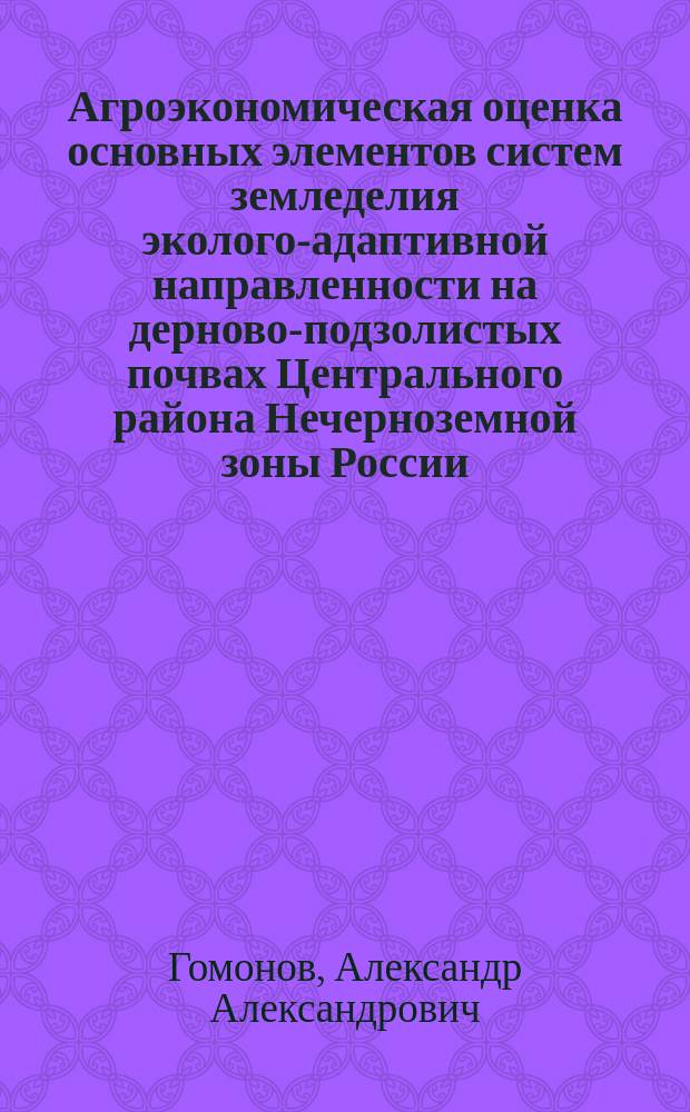Агроэкономическая оценка основных элементов систем земледелия эколого-адаптивной направленности на дерново-подзолистых почвах Центрального района Нечерноземной зоны России : Автореф. дис. на соиск. учен. степ. к.с.-х.н. : Спец. 06.01.01