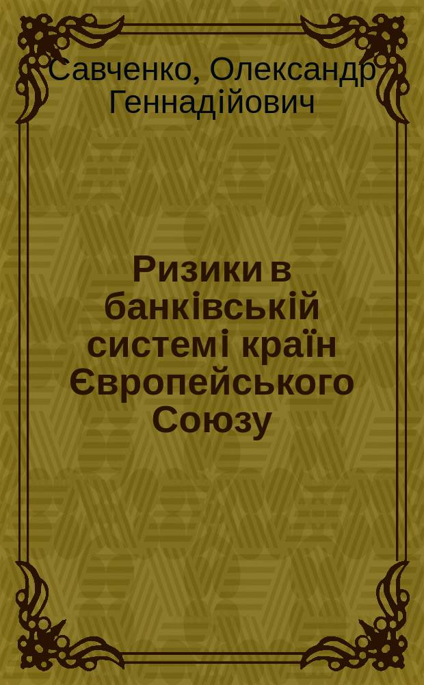 Ризики в банкiвськiй системi кра&iuml;н Європейського Союзу: методи визначення та управлiння : Автореф. дис. на соиск. учен. степ. к.э.н. : Спец. 08.02.03