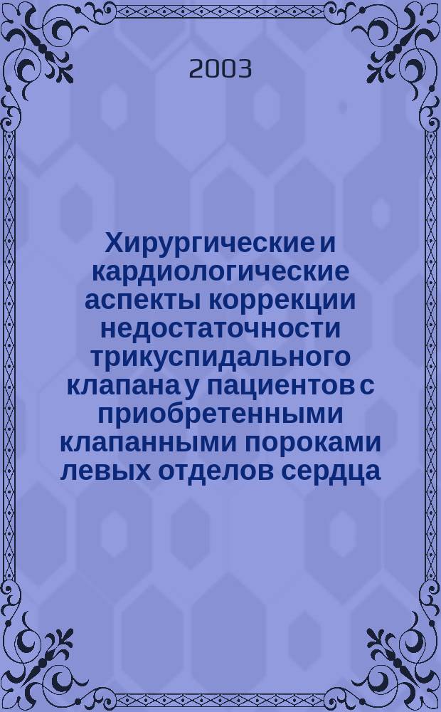 Хирургические и кардиологические аспекты коррекции недостаточности трикуспидального клапана у пациентов с приобретенными клапанными пороками левых отделов сердца : Автореф. дис. на соиск. учен. степ. к.м.н. : Спец. 14.00.44; Спец. 14.00.06