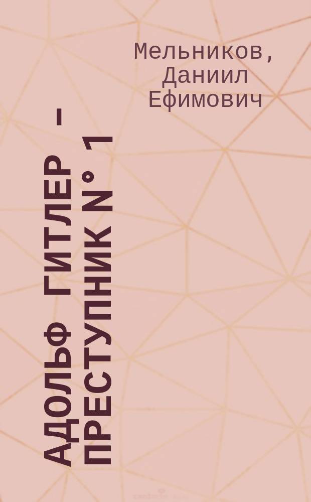 Адольф Гитлер - преступник N&deg; 1 : Жизнь и смерть великого диктатора