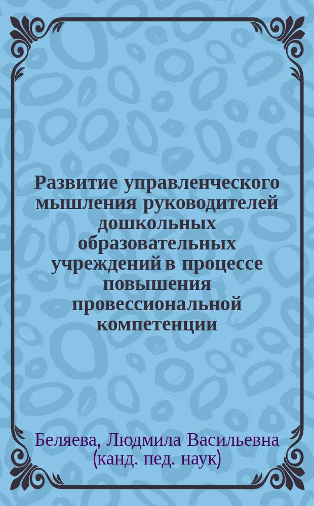 Развитие управленческого мышления руководителей дошкольных образовательных учреждений в процессе повышения провессиональной компетенции (в условиях ИПК) : Автореф. дис. на соиск. учен. степ. к.п.н. : Спец. 13.00.08